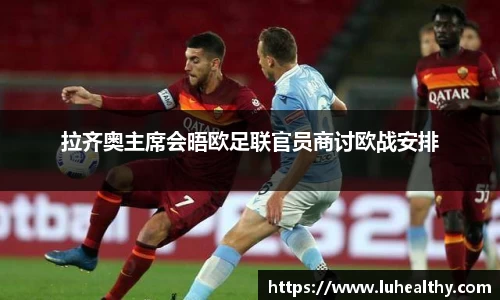 拉齐奥主席会晤欧足联官员商讨欧战安排