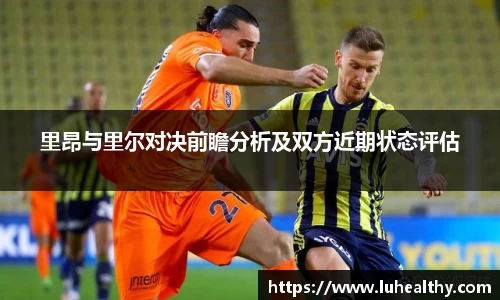 里昂与里尔对决前瞻分析及双方近期状态评估