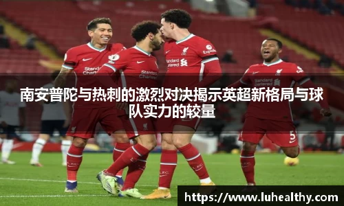 南安普陀与热刺的激烈对决揭示英超新格局与球队实力的较量