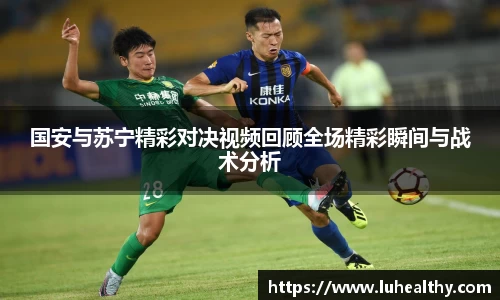国安与苏宁精彩对决视频回顾全场精彩瞬间与战术分析