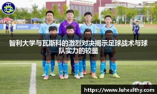 智利大学与瓦斯科的激烈对决揭示足球战术与球队实力的较量