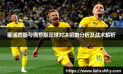 塞浦路斯与俄罗斯足球对决前瞻分析及战术解析