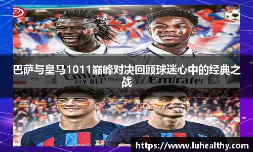 巴萨与皇马1011巅峰对决回顾球迷心中的经典之战