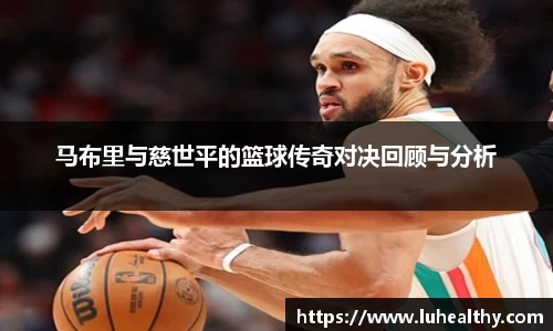马布里与慈世平的篮球传奇对决回顾与分析