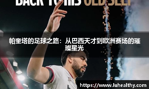帕奎塔的足球之路：从巴西天才到欧洲赛场的璀璨星光