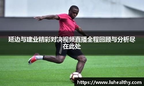 延边与建业精彩对决视频直播全程回顾与分析尽在此处