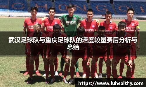 武汉足球队与重庆足球队的速度较量赛后分析与总结