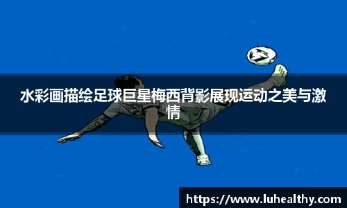 水彩画描绘足球巨星梅西背影展现运动之美与激情