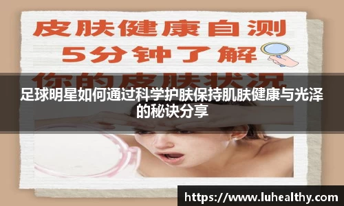足球明星如何通过科学护肤保持肌肤健康与光泽的秘诀分享