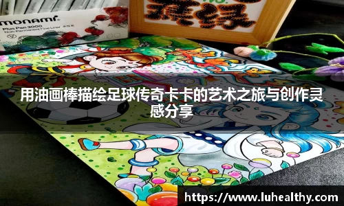 用油画棒描绘足球传奇卡卡的艺术之旅与创作灵感分享