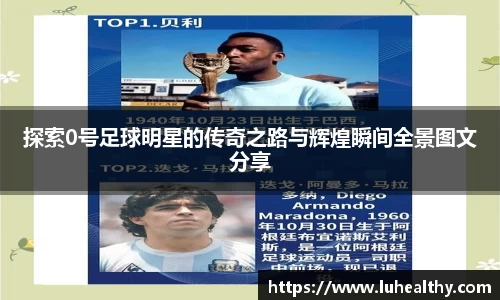 探索0号足球明星的传奇之路与辉煌瞬间全景图文分享