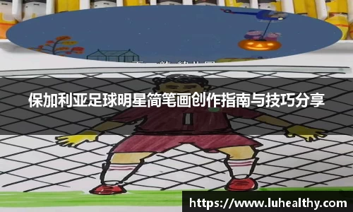 保加利亚足球明星简笔画创作指南与技巧分享