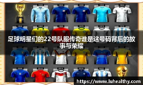 足球明星们的22号队服传奇谁是这号码背后的故事与荣耀